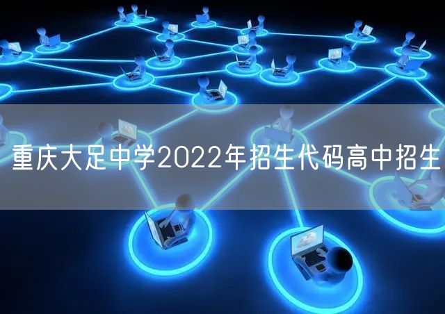 重庆大足中学2022年招生代码高中招生