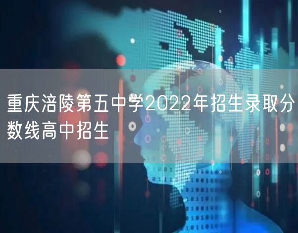 重庆涪陵第五中学2022年招生录取分数线高中招生