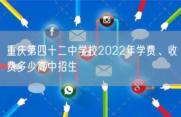 重庆第四十二中学校2022年学费、收费多少高中招生