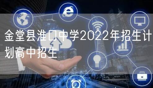 金堂县淮口中学2022年招生计划高中招生