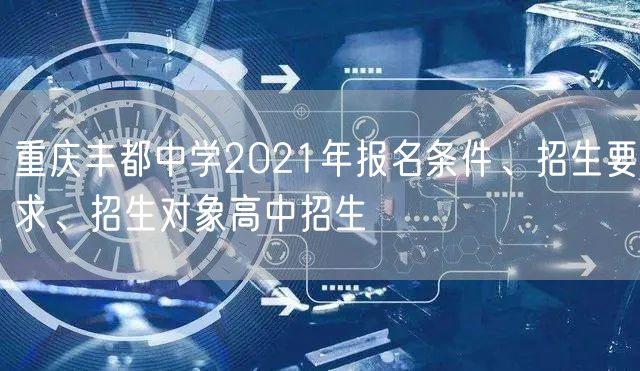 重庆丰都中学2021年报名条件、招生要求、招生对象高中招生