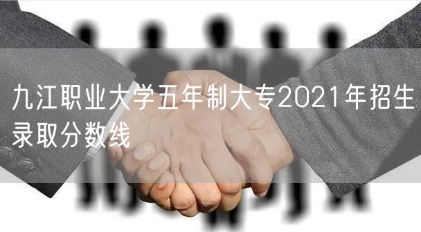 九江职业大学五年制大专2021年招生录取分数线