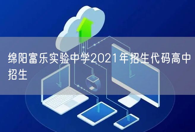 绵阳富乐实验中学2021年招生代码高中招生