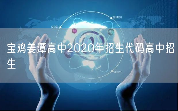 宝鸡姜潭高中2020年招生代码高中招生