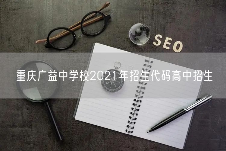 重庆广益中学校2021年招生代码高中招生