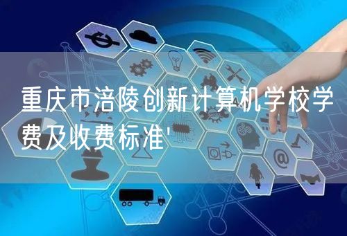 重庆市涪陵创新计算机学校学费及收费标准'
