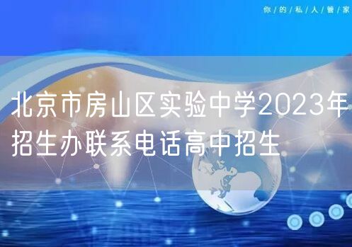 北京市房山区实验中学2023年招生办联系电话高中招生