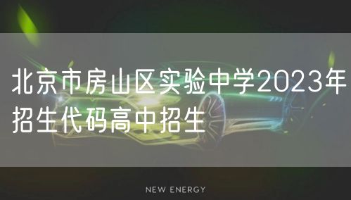 北京市房山区实验中学2023年招生代码高中招生