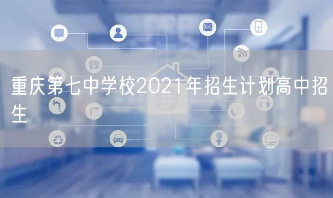 重庆第七中学校2021年招生计划高中招生