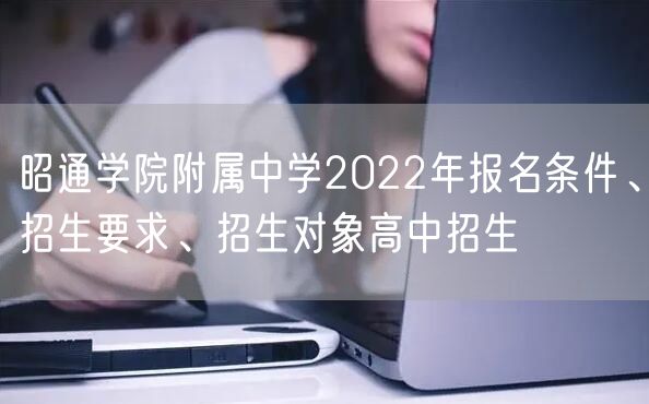 昭通学院附属中学2022年报名条件、招生要求、招生对象高中招生
