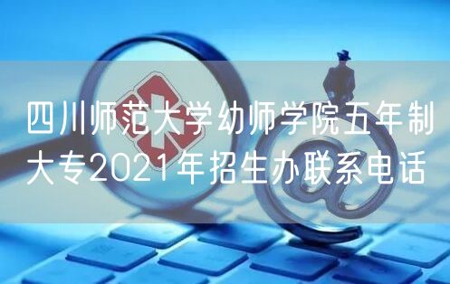 四川师范大学幼师学院五年制大专2021年招生办联系电话