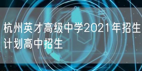 杭州英才高级中学2021年招生计划高中招生