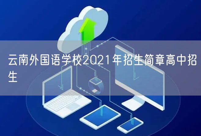云南外国语学校2021年招生简章高中招生