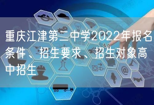 重庆江津第二中学2022年报名条件、招生要求、招生对象高中招生