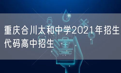 重庆合川太和中学2021年招生代码高中招生