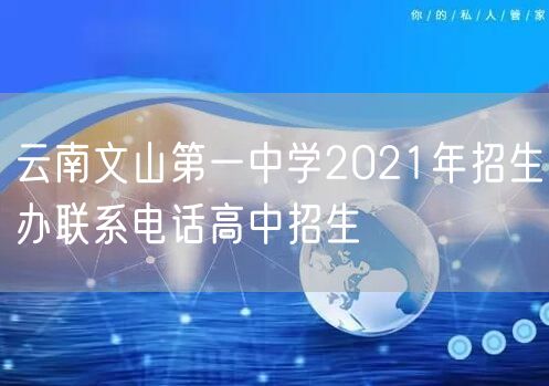 云南文山第一中学2021年招生办联系电话高中招生
