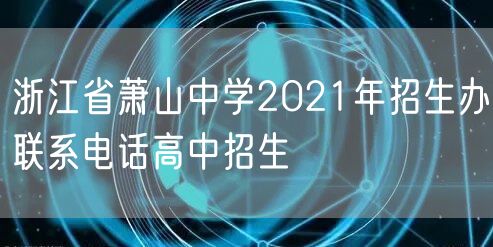 浙江省萧山中学2021年招生办联系电话高中招生