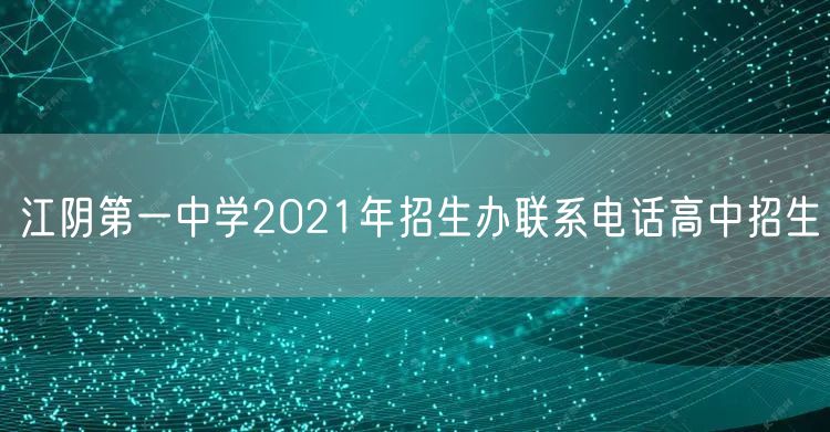 江阴第一中学2021年招生办联系电话高中招生