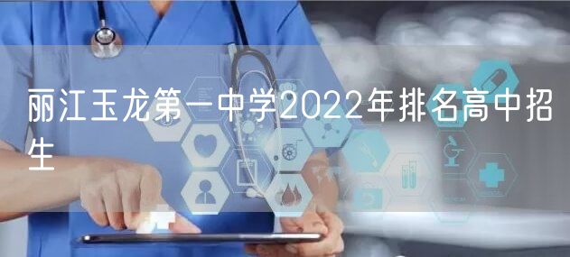 丽江玉龙第一中学2022年排名高中招生