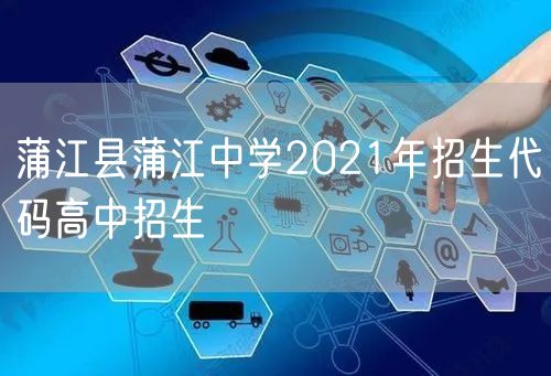 蒲江县蒲江中学2021年招生代码高中招生