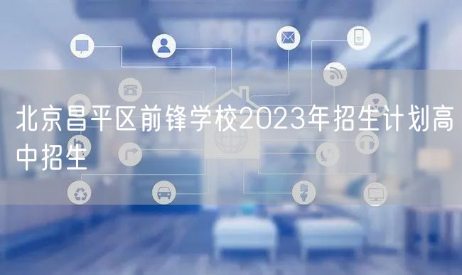 北京昌平区前锋学校2023年招生计划高中招生
