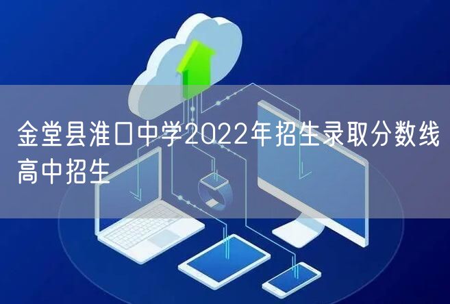 金堂县淮口中学2022年招生录取分数线高中招生
