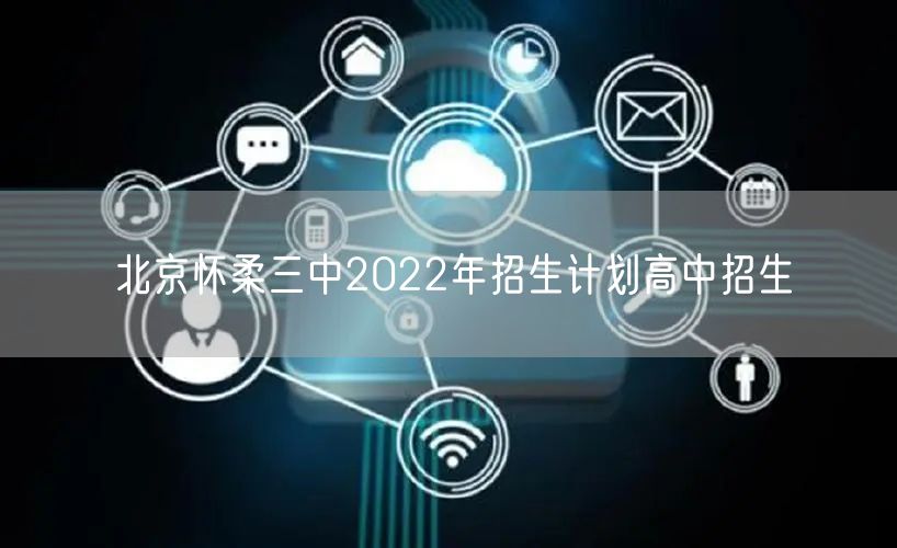 北京怀柔三中2022年招生计划高中招生