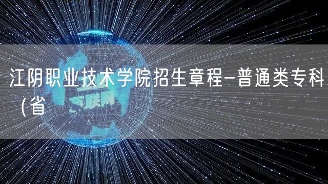 江阴职业技术学院招生章程-普通类专科（省