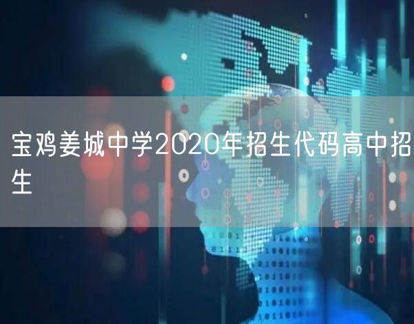 宝鸡姜城中学2020年招生代码高中招生