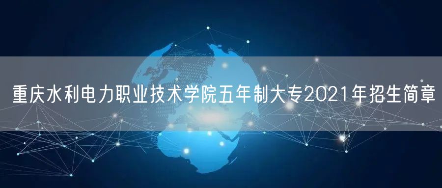 重庆水利电力职业技术学院五年制大专2021年招生简章