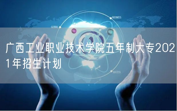 广西工业职业技术学院五年制大专2021年招生计划