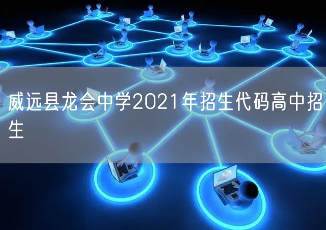 威远县龙会中学2021年招生代码高中招生