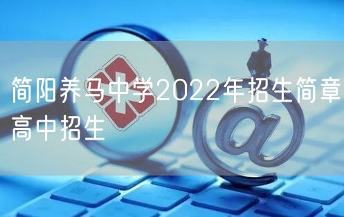 简阳养马中学2022年招生简章高中招生