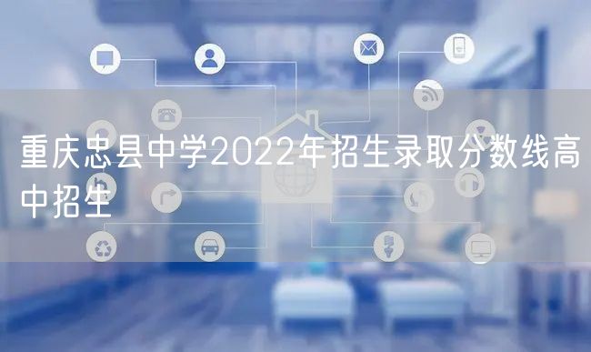重庆忠县中学2022年招生录取分数线高中招生