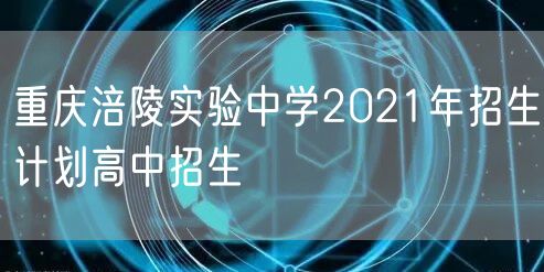 重庆涪陵实验中学2021年招生计划高中招生