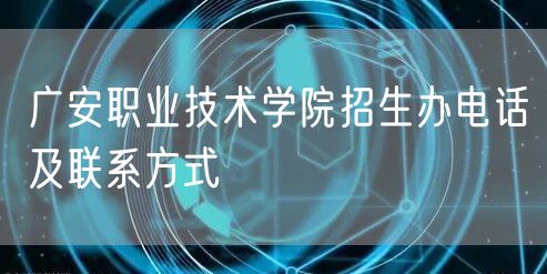 广安职业技术学院招生办电话及联系方式