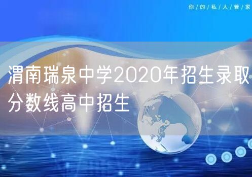 渭南瑞泉中学2020年招生录取分数线高中招生