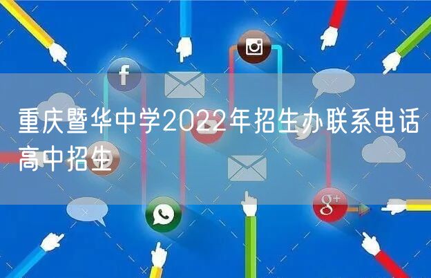 重庆暨华中学2022年招生办联系电话高中招生