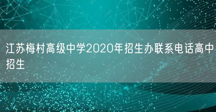 江苏梅村高级中学2020年招生办联系电话高中招生
