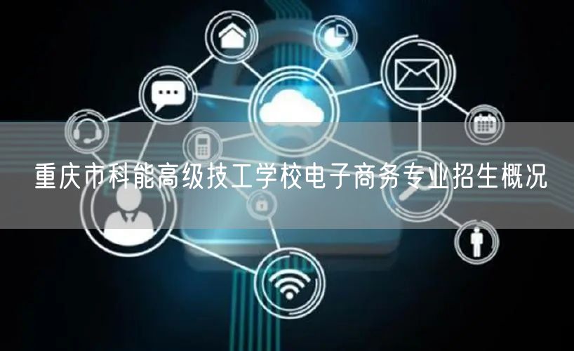 重庆市科能高级技工学校电子商务专业招生概况