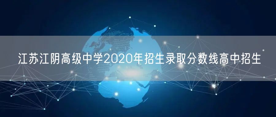 江苏江阴高级中学2020年招生录取分数线高中招生