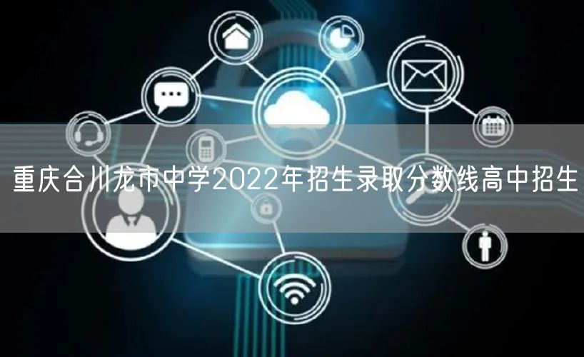 重庆合川龙市中学2022年招生录取分数线高中招生