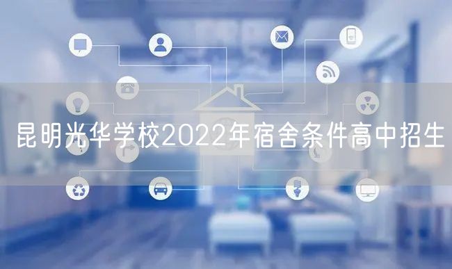 昆明光华学校2022年宿舍条件高中招生