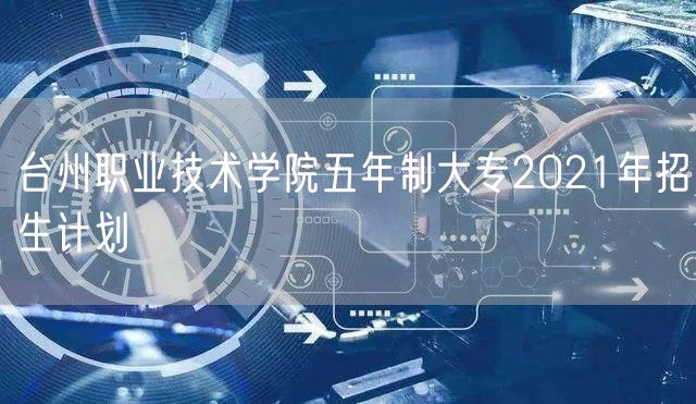 台州职业技术学院五年制大专2021年招生计划