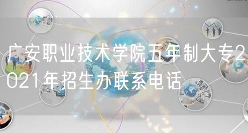 广安职业技术学院五年制大专2021年招生办联系电话