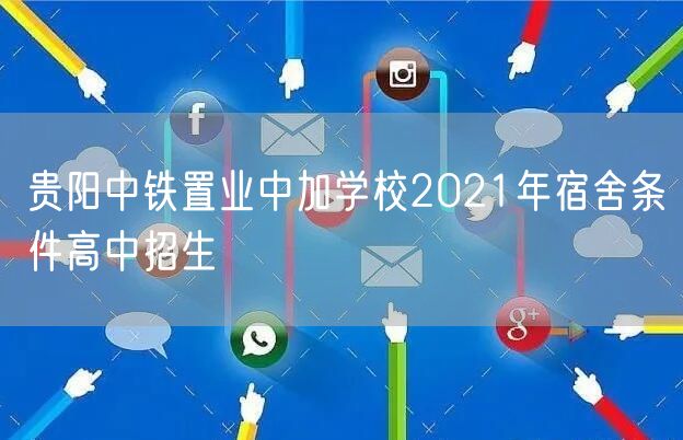 贵阳中铁置业中加学校2021年宿舍条件高中招生