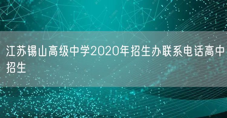 江苏锡山高级中学2020年招生办联系电话高中招生