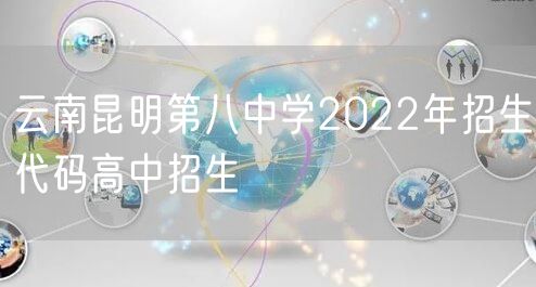 云南昆明第八中学2022年招生代码高中招生