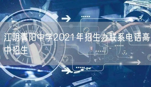 江阴青阳中学2021年招生办联系电话高中招生