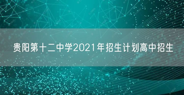 贵阳第十二中学2021年招生计划高中招生